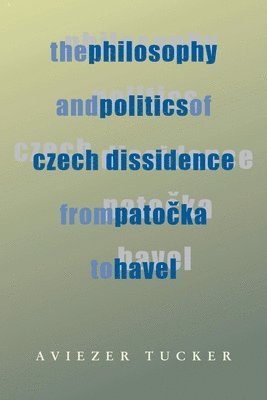 Philosophy and Politics of Czech Dissidence from Patocka to Havel, The 1