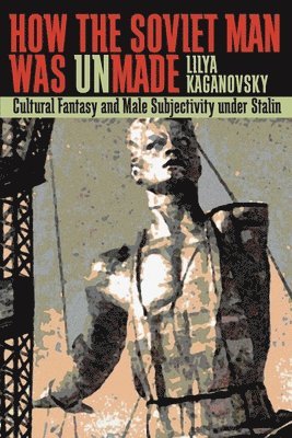 Lilya Kaganovsky - How the Soviet Man Was Unmade, Häftad