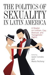 bokomslag The Politics of Sexuality in Latin America: A Reader on Lesbian, Gay, Bisexual, and Transgender Rights