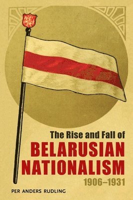 Per Anders Rudling - Rise and Fall of Belarusian Nationalism, 1906–1931, Häftad
