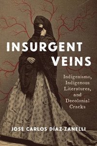 bokomslag Insurgent Veins: Indigenismo, Indigenous Literatures, and Decolonial Cracks