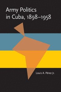 bokomslag Army Politics in Cuba, 1898-1958