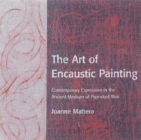 The Art of Encaustic Painting: Contemporary Expression in the Ancient Medium of Pigmented Wax
