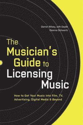 bokomslag The Musician's Guide to Licensing Music: How to Get Your Music Into Film, Tv, Advertising, Digital Media & Beyond