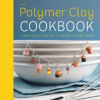 bokomslag The Polymer Clay Cookbook: Tiny Food Jewelry to Whip Up and Wear