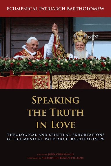 Ecumenical Patriarch Bartholomew, John Chryssavgis - Speaking the Truth in Love, Inbunden