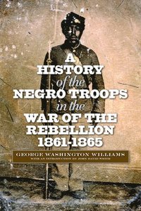 bokomslag A History of the Negro Troops in the War of the Rebellion, 1861-1865