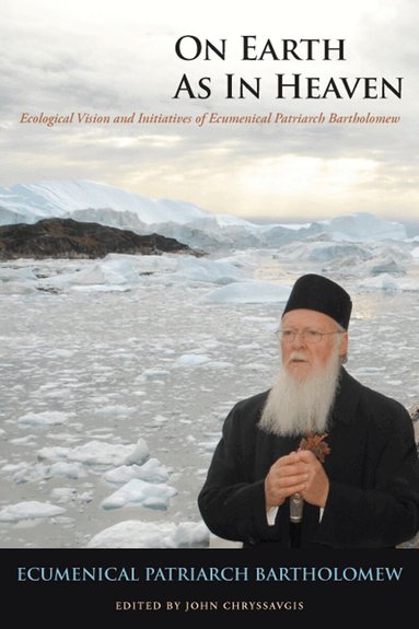 Ecumenical Patriarch Bartholomew, John Chryssavgis - On Earth As in Heaven, Inbunden