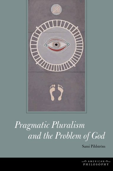 Sami Pihlström - Pragmatic Pluralism and the Problem of God, Inbunden