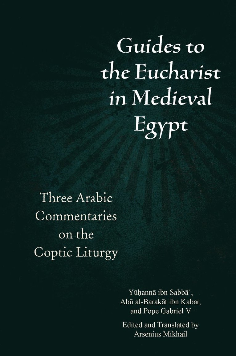 Yūḥannā ibn Sabbā‘, Abū al-Barakāt ibn Kabar, Gabriel V of Alexandria, Ibn Sabb&, Al-Barak&, Gabriel V Of Alexandria, Arsenius Mikhail - Guides to the Eucharist in Medieval Egypt, Inbunden