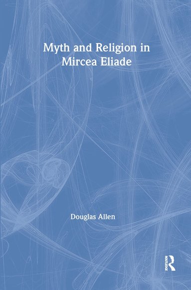 Douglas Allen - Myth and Religion in Mircea Eliade, Inbunden