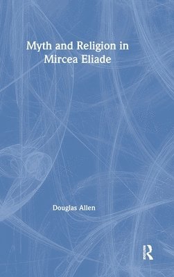 Douglas Allen - Myth and Religion in Mircea Eliade, Inbunden