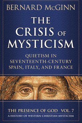 Bernard McGinn - The Crisis of Mysticism Quietism in Seventeenth-Century Spain, Italy, and France, Häftad