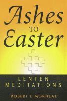 Bishop Robert F. Morneau - Ashes to Easter, Häftad