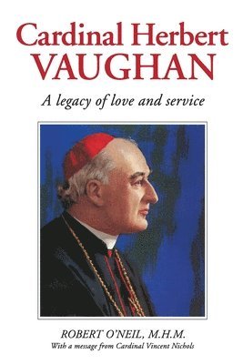 Robert J. O'Neil - Cardinal Herbert Vaughan Archbishop of Westminster, Bishop of Salford, Founder of the Mill Hill, Häftad