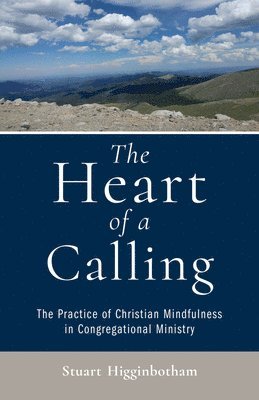 bokomslag The Heart of a Calling The Practice of Christian Mindfulness in Congregational Ministry