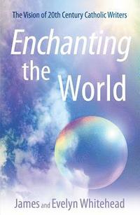 bokomslag Enchanting the World The Vision of 20th Century Catholic Authors