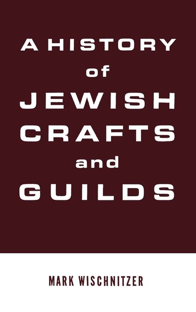 Mark Wischnitzer - History of Jewish Crafts and Guilds, Inbunden