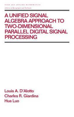 A Unified Signal Algebra Approach to Two-Dimensional Parallel Digital Signal Processing 1