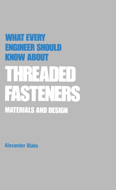 Alexander Blake - What Every Engineer Should Know about Threaded Fasteners, Inbunden