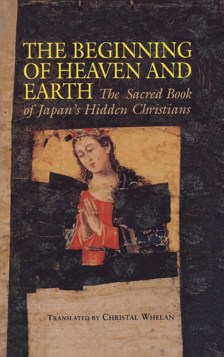 Christal Whelan, Christal Whelan - Beginning of Heaven and Earth: The Sacred Book of Japan's Hidden Christians, Inbunden
