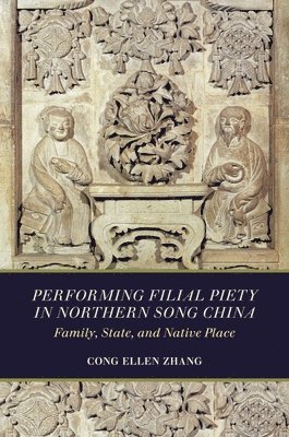 Cong Ellen Zhang - Performing Filial Piety in Northern Song China, Inbunden