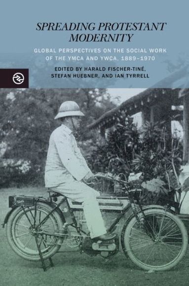 Harald Fischer-Tiné, Stefan Huebner, Ian Tyrrell - Spreading Protestant Modernity, Inbunden