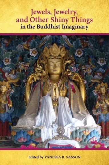 Casey Collins, Wendy Doniger, Christoph Emmrich, Maria Heim, Ellen Huang, Nancy G. Lin, Richard K. Payne, Andy Rotman, Vanessa R. Sasson, John S. Strong, Francesca Tarocco, Vanessa R. Sasson - Jewels, Jewelry, and Other Shiny Things in the Buddhist Imaginary, Häftad