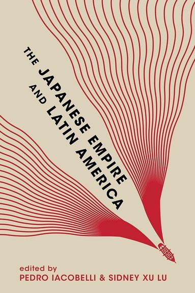 Eiichiro Azuma, Andre Kobayashi Deckrow, Toake Endoh, Facundo Garasino, Elijah J. Greenstein, Ignacio Lopez-Calvo, Pedro Iacobelli, Sidney Xu Lu - Japanese Empire and Latin America, Inbunden