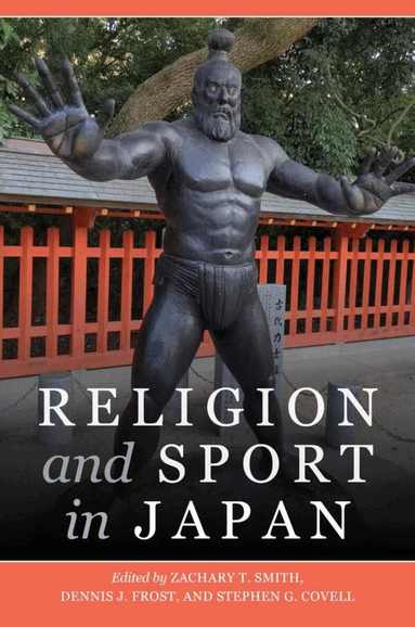 Saka Natsuko, Annie Blazer, Christoph Reichenbaecher, W. Puck Brecher, Robin Kietlinski, Paul Droubie, Eduardo Gonzalez de la Fuente, Eric Teixeira Mendes, Andreas Niehaus, Alexander Vesey, Zachary T. Smith, Dennis J. Frost, Stephen G. Covell - Religion and Sport in Japan, Inbunden