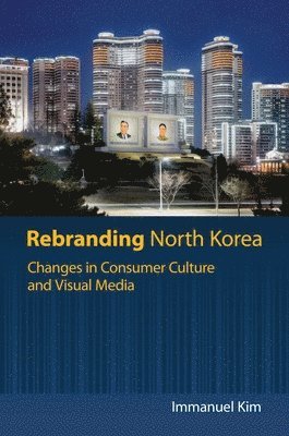 Rebranding North Korea: Changes in Consumer Culture and Visual Media 1