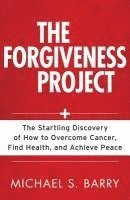 bokomslag The Forgiveness Project  The Startling Discovery of How to Overcome Cancer, Find Health, and Achieve Peace