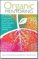 Organic Mentoring  A Mentors Guide to Relationships with Next Generation Women 1