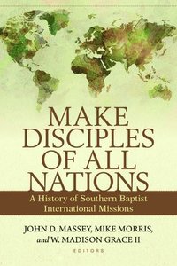 bokomslag Make Disciples of All Nations - A History of Southern Baptist International Missions