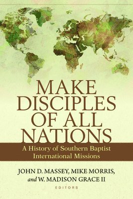 Make Disciples of All Nations  A History of Southern Baptist International Missions 1
