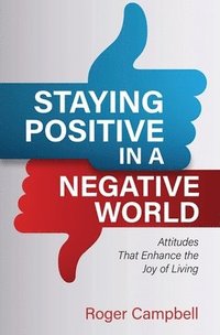 bokomslag Staying Positive in a Negative World: Attitudes That Enhance the Joy of Living