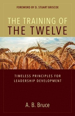 A. B. Bruce - Training of the Twelve – Timeless Principles for Leadership Development, Häftad