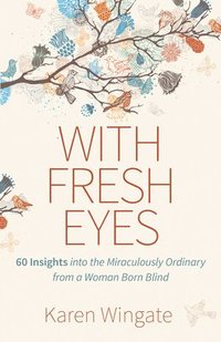 bokomslag With Fresh Eyes  60 Insights into the Miraculously Ordinary from a Woman Born Blind