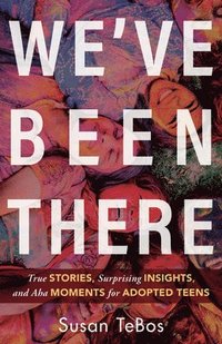 bokomslag We`ve Been There - True Stories, Surprising Insights, and Aha Moments for Adopted Teens