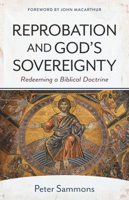 Reprobation and God`s Sovereignty  Redeeming a Biblical Doctrine 1