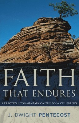 J. Dwight Pentecost - Faith That Endures – A Practical Commentary on the Book of Hebrews, Häftad