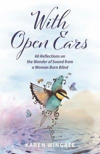 bokomslag With Open Ears: 60 Reflections on the Wonder of Sound from a Woman Born Blind