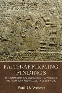 bokomslag Faith-Affirming Findings: 50 Archaeological Discoveries That Validate the Historicity and Reliability of Scripture