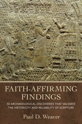 bokomslag Faith-Affirming Findings: 50 Archaeological Discoveries That Validate the Historicity and Reliability of Scripture
