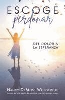 Nancy DeMoss Wolgemuth - Escoge Perdonar: del Dolor a la Esperanza (Choosing Forgiveness: Moving from Hurt to Hope), Häftad