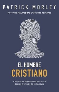 bokomslag El Hombre Cristiano: Poderosas Respuestas Para Los Temas Que Más Te Importan (the Christian Man: A Conversation about the 10 Issues Men Say Matter Mos