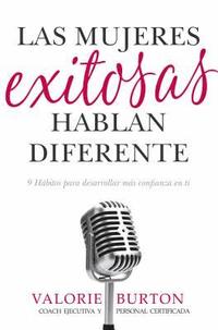 bokomslag Las Mujeres Exitosas Hablan Diferente: 9 Hábitos Para Desarrollar Más Confianza En Ti