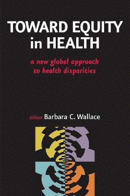 Barbara C. Wallace - Toward Equity in Health: A New Global Approach to Health Disparities, Inbunden