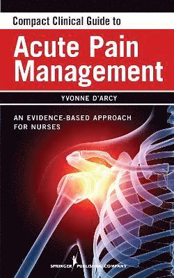 Yvonne D'Arcy, FAANP D'Arcy, Yvonne, MS, APN-C, CNS, Yvonne APN-C CNS FAANP D'Arcy, Yvonne D'Arcy - Compact Clinical Guide to Acute Pain Management, Häftad