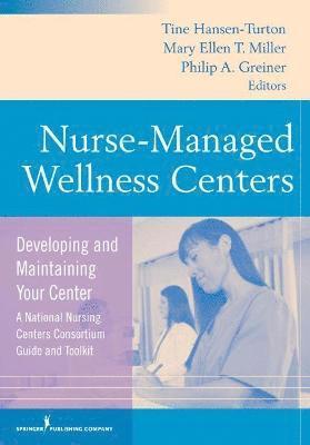 Tine Hansen-Turton, Philip Greiner - Nurse-Managed Wellness Centers: Developing and Maintaining Your Center (a National Nursing Centers Consortium Guide and Toolkit), Häftad
